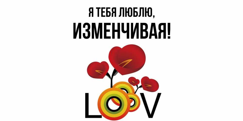 Открытка  для любимых и родных. изменчивая, Я тебя люблю  