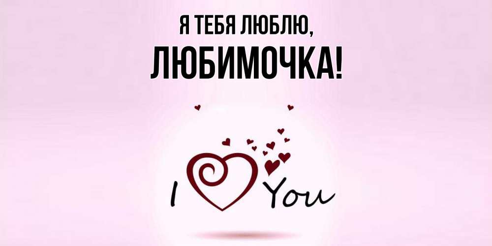 Открытка  для любимых и родных. любимочка, Я тебя люблю  