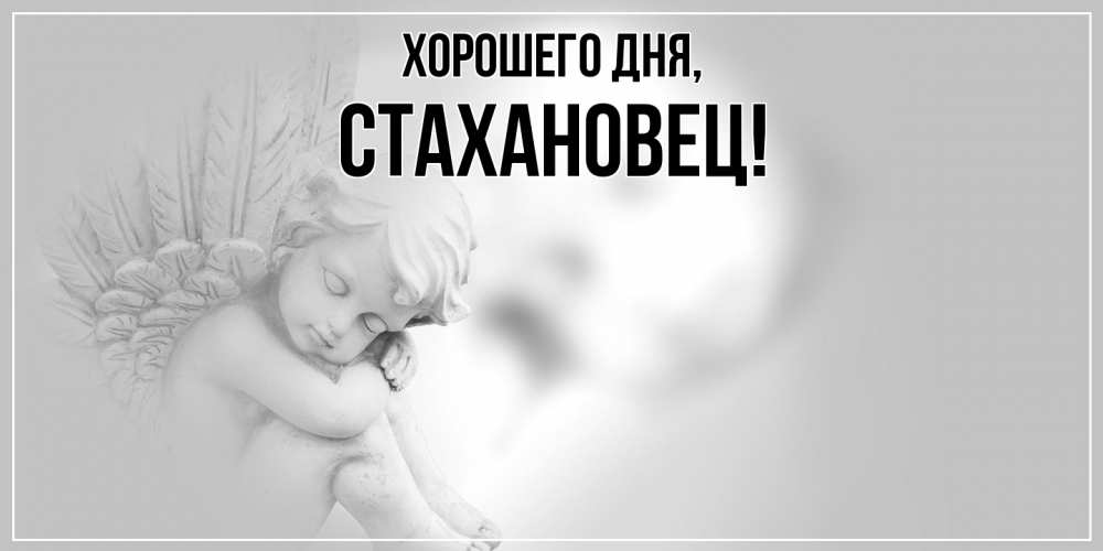 Открытка  для любимых и родных. стахановец, Хорошего дня  