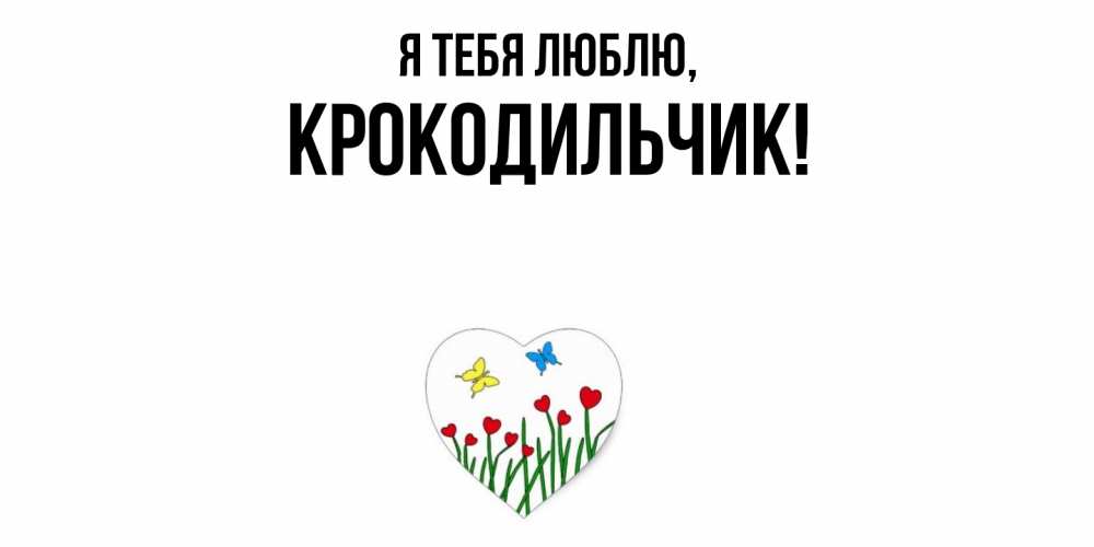 Открытка  для любимых и родных. крокодильчик, Я тебя люблю  