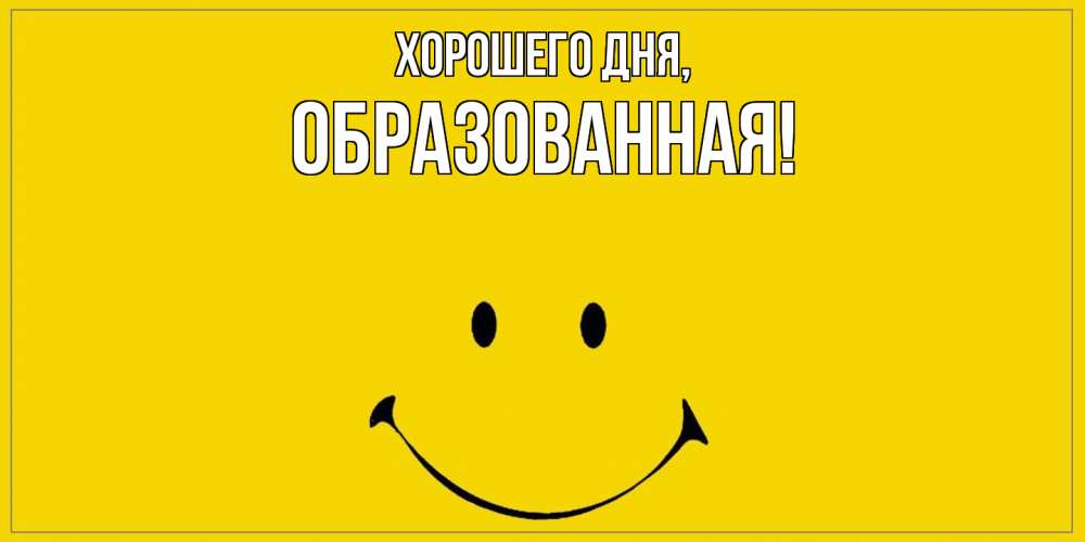 Открытка  для любимых и родных. обpазованная, Хорошего дня  