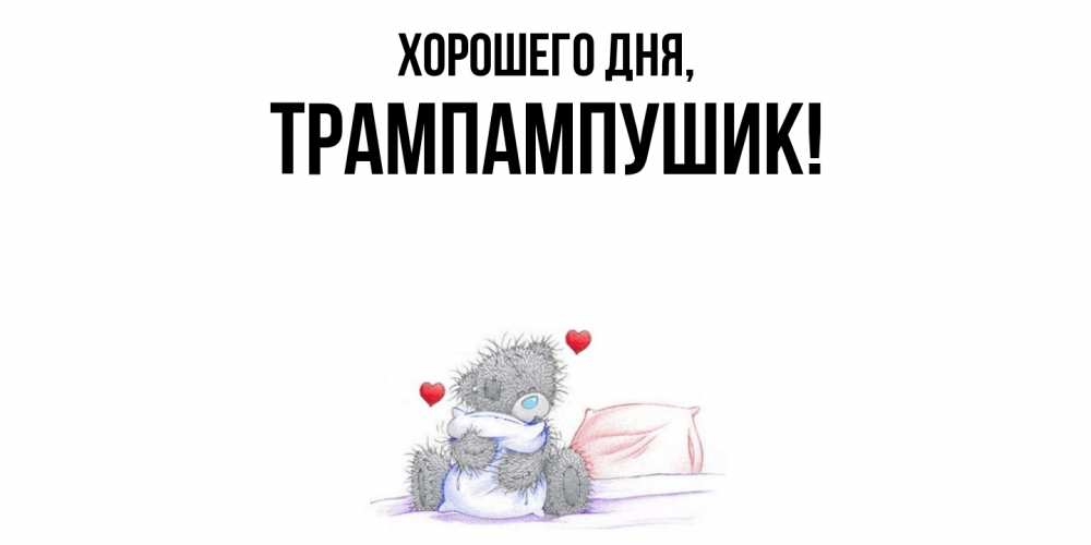 Открытка  для любимых и родных. трампампушик, Хорошего дня  