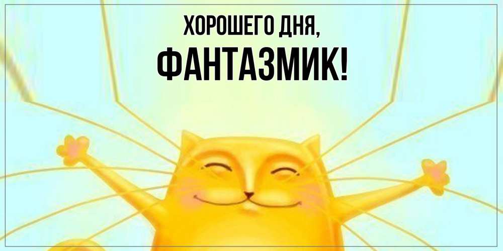 Открытка  для любимых и родных. фантазмик, Хорошего дня  