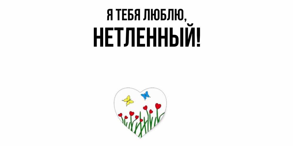 Открытка  для любимых и родных. нетленный, Я тебя люблю  