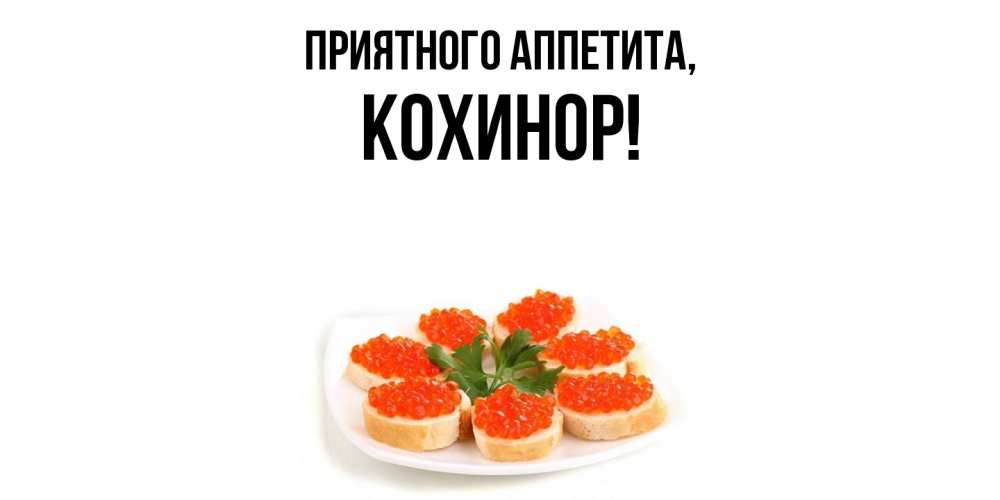 Открытка  для любимых и родных. кохинор, Приятного аппетита  