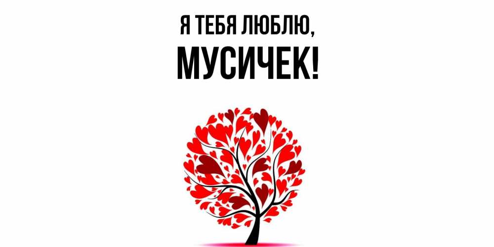 Открытка  для любимых и родных. мусичек, Я тебя люблю  