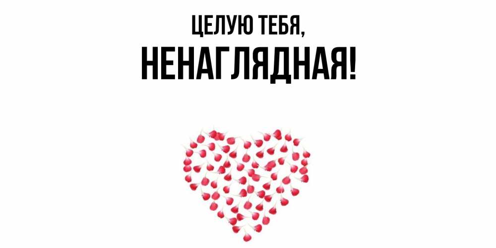 Открытка  для любимых и родных. ненаглядная, Целую тебя  