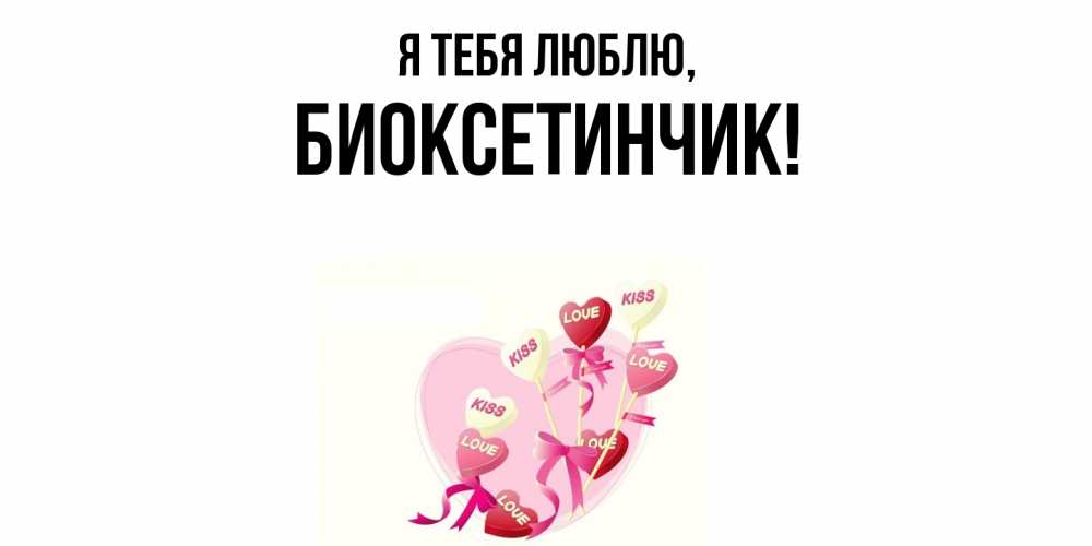 Открытка  для любимых и родных. биоксетинчик, Я тебя люблю  