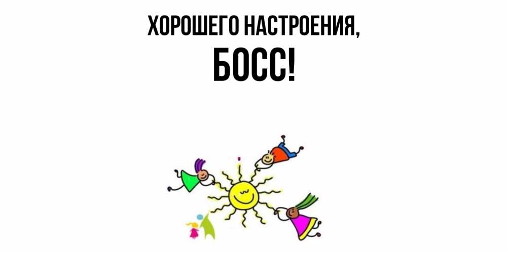 Открытка  для любимых и родных. Босс, Хорошего настроения  