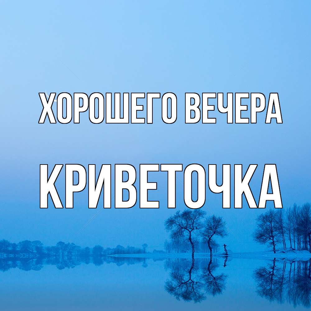 Открытка  для любимых и родных. криветочка, Хорошего вечера  