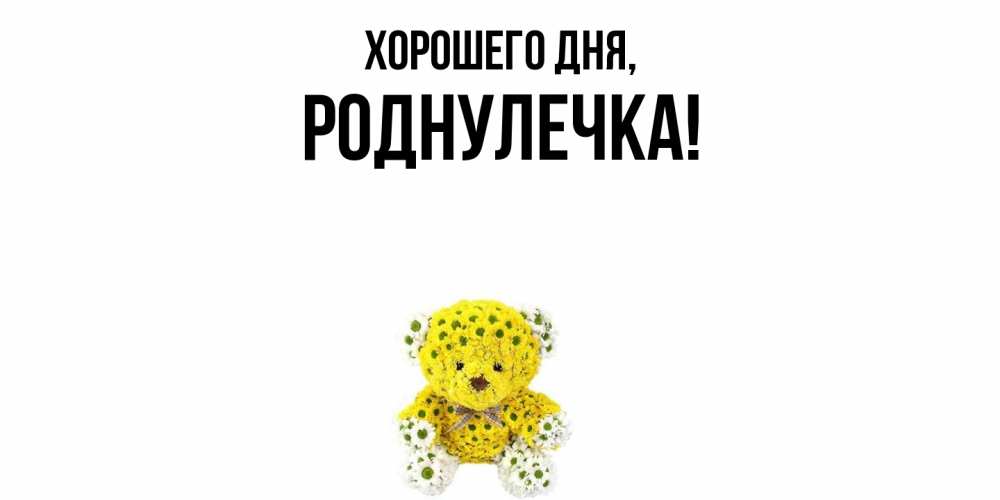 Открытка  для любимых и родных. роднулечка, Хорошего дня  