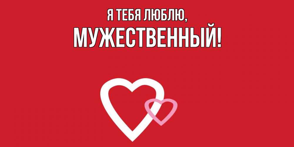 Открытка  для любимых и родных. мужественный, Я тебя люблю  