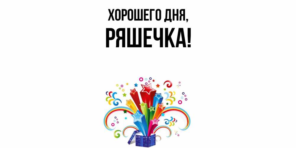 Открытка  для любимых и родных. ряшечка, Хорошего дня  