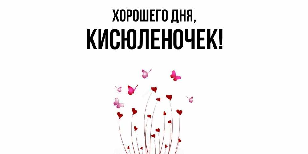 Открытка  для любимых и родных. кисюленочек, Хорошего дня  