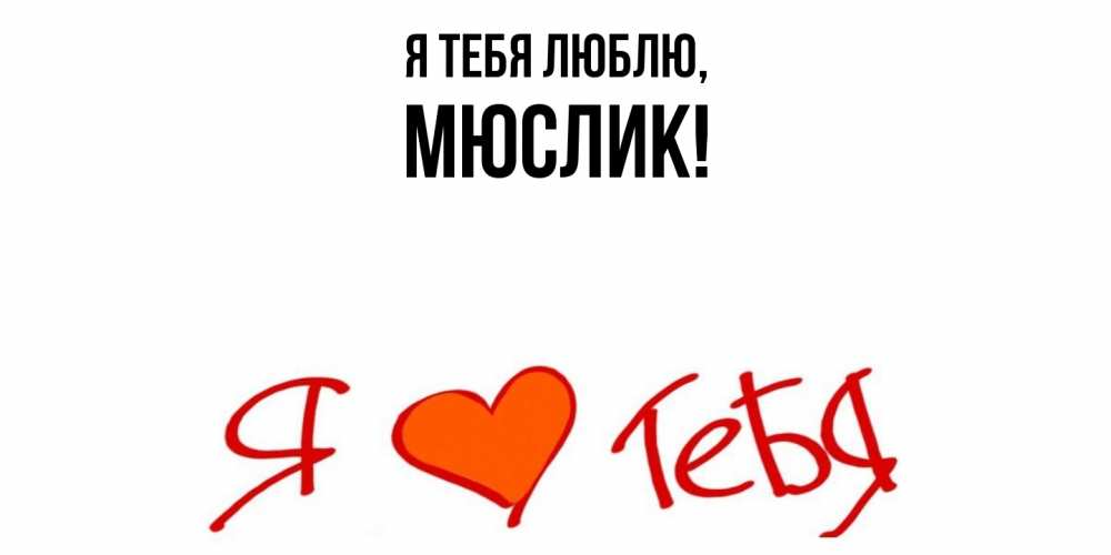 Открытка  для любимых и родных. мюслик, Я тебя люблю  