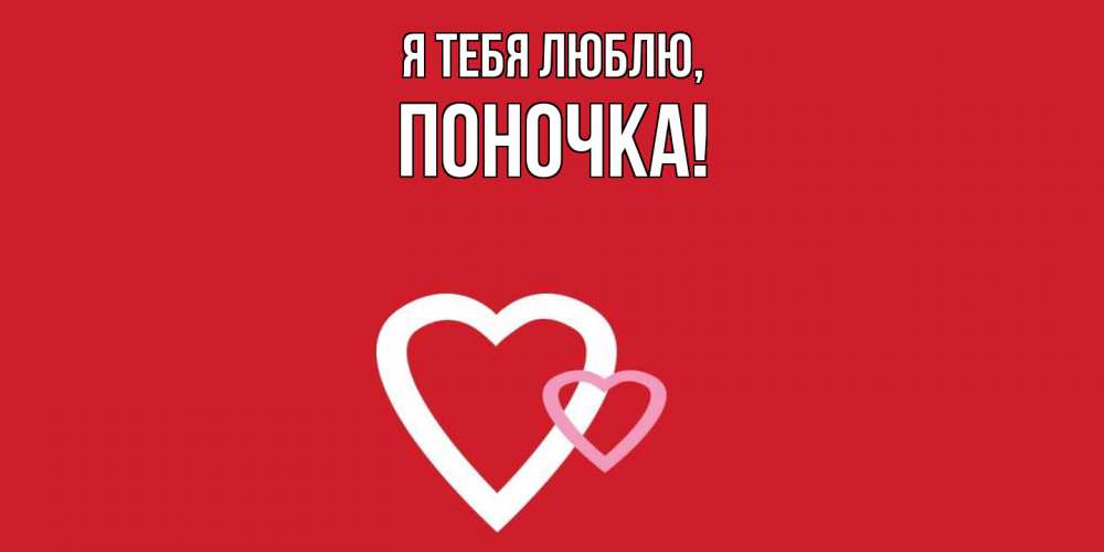 Открытка  для любимых и родных. поночка, Я тебя люблю  