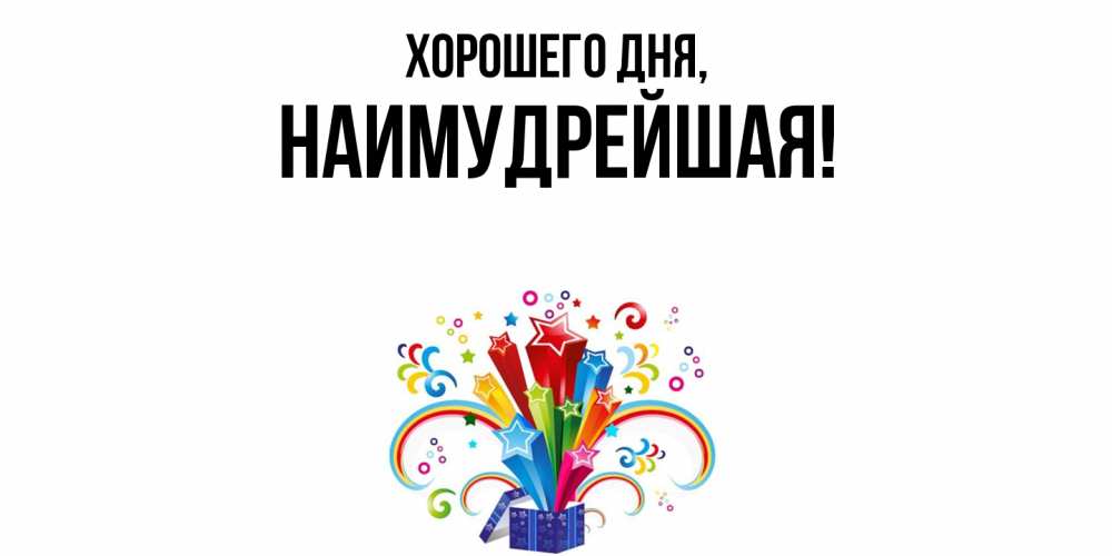 Открытка  для любимых и родных. наимудрейшая, Хорошего дня  