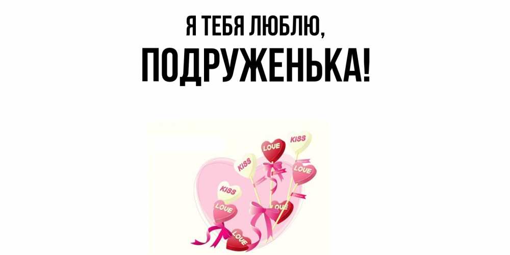 Открытка  для любимых и родных. подруженька, Я тебя люблю  