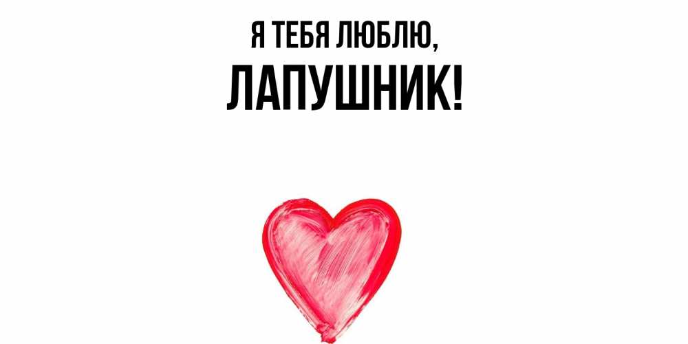 Открытка  для любимых и родных. лапушник, Я тебя люблю  