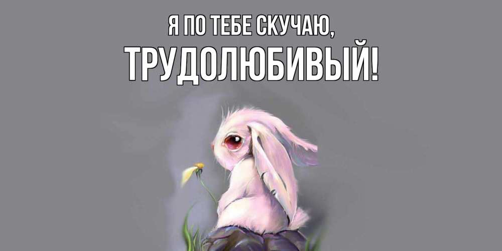 Картинка Я по тебе скучаю, трудолюбивый