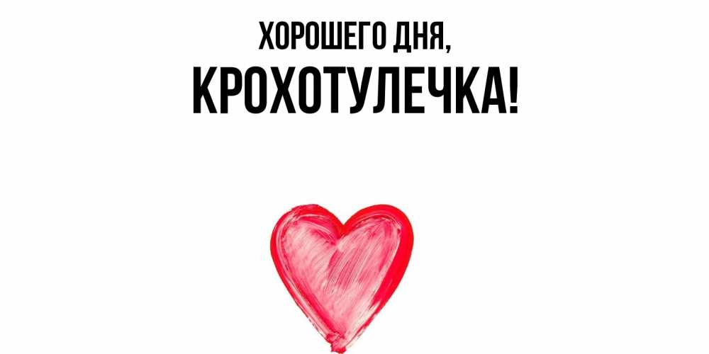 Открытка  для любимых и родных. крохотулечка, Хорошего дня  