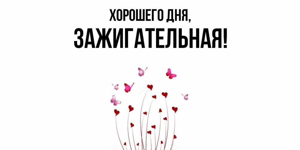 Открытка  для любимых и родных. зажигательная, Хорошего дня  