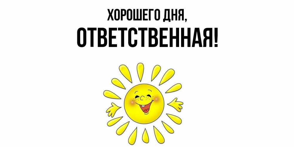 Открытка  для любимых и родных. ответственная, Хорошего дня  