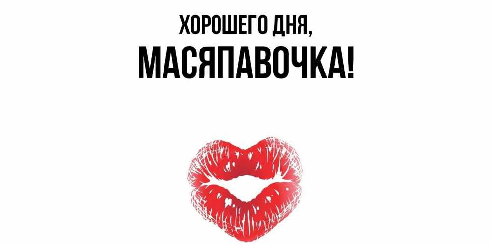 Открытка  для любимых и родных. масяпавочка, Хорошего дня  