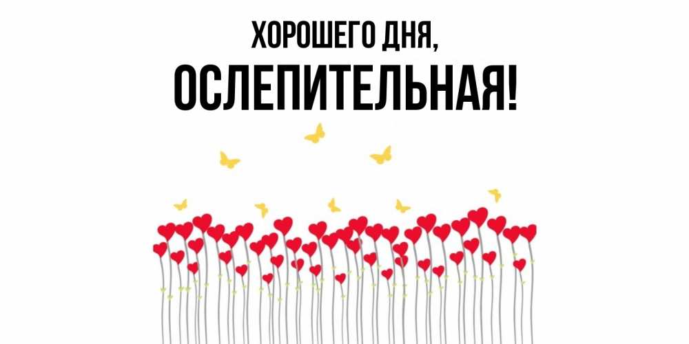 Открытка  для любимых и родных. ослепительная, Хорошего дня  