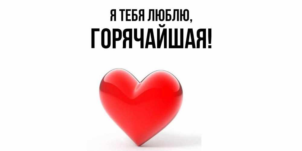 Открытка  для любимых и родных. горячайшая, Я тебя люблю  