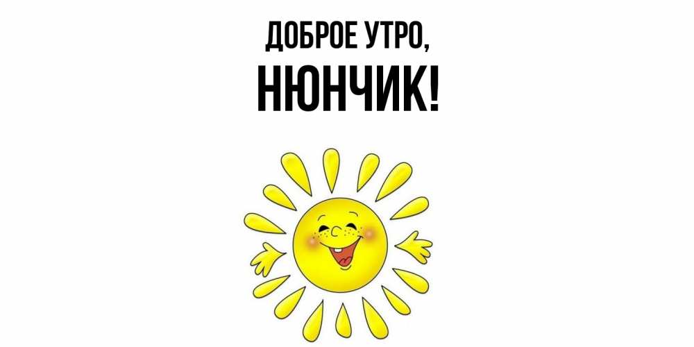Открытка  для любимых и родных. нюнчик, Доброе утро  