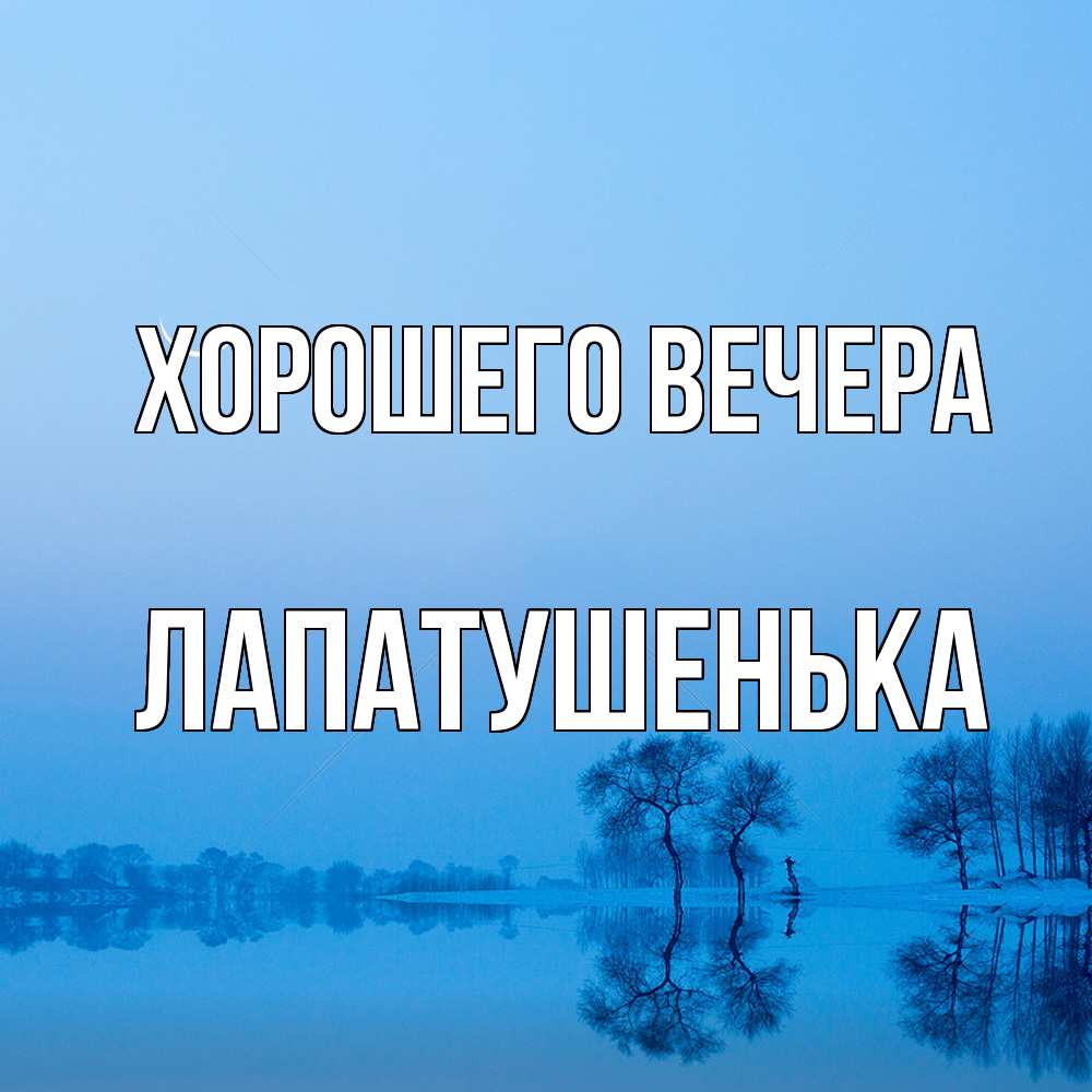 Открытка  для любимых и родных. лапатушенька, Хорошего вечера  
