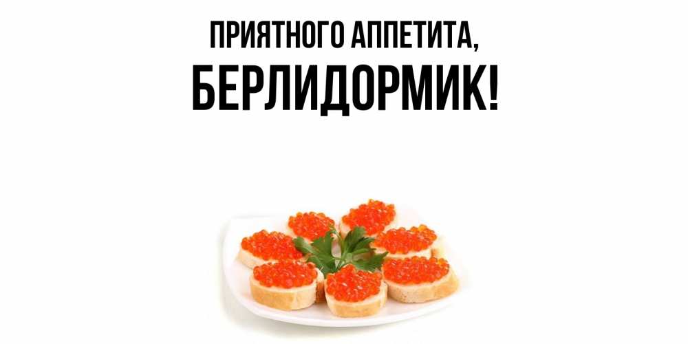 Открытка  для любимых и родных. берлидормик, Приятного аппетита  