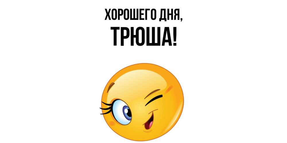 Открытка  для любимых и родных. трюша, Хорошего дня  