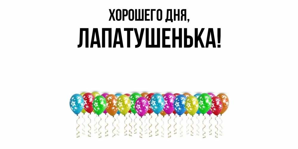 Открытка  для любимых и родных. лапатушенька, Хорошего дня  