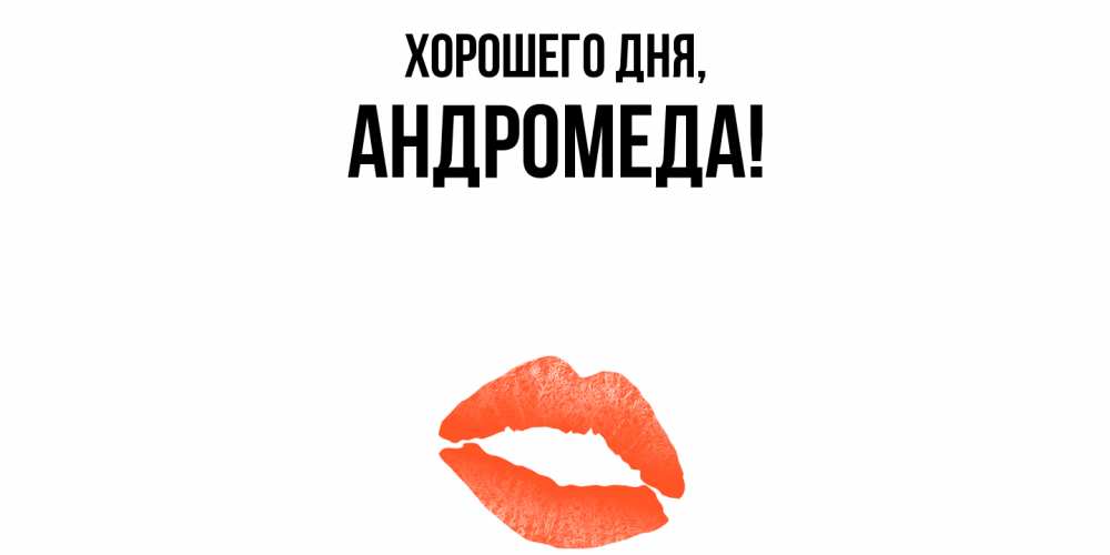 Открытка  для любимых и родных. андромеда, Хорошего дня  