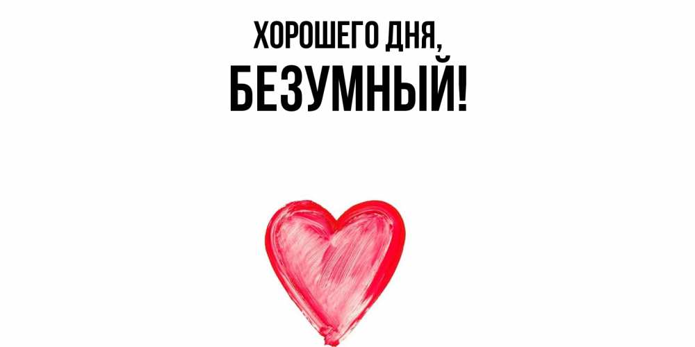 Открытка  для любимых и родных. безумный, Хорошего дня  