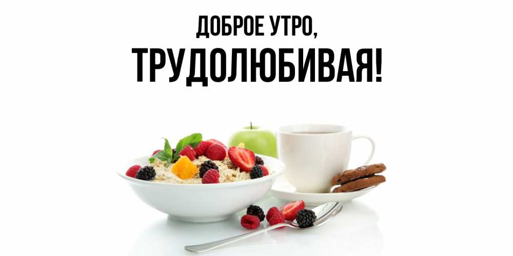 Открытка  для любимых и родных. тpудолюбивая, Доброе утро  