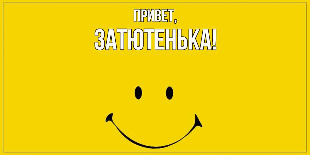 Открытка  для любимых и родных. затютенька, Привет  