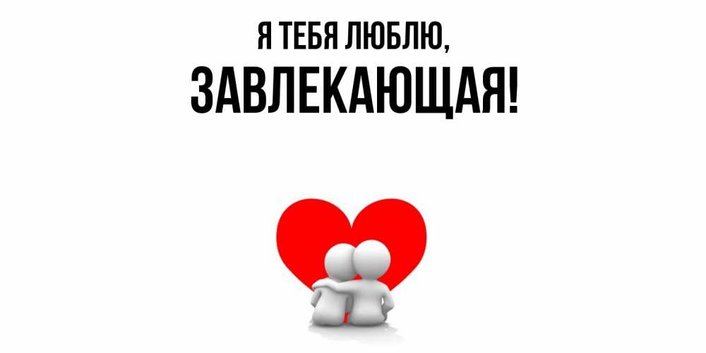 Открытка  для любимых и родных. завлекающая, Я тебя люблю  