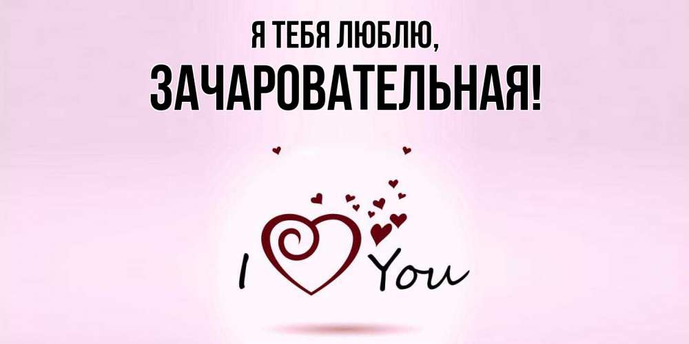 Открытка  для любимых и родных. зачаровательная, Я тебя люблю  
