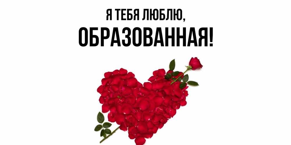 Открытка  для любимых и родных. обpазованная, Я тебя люблю  