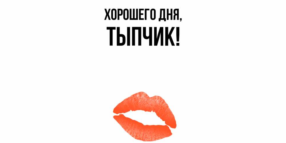 Открытка  для любимых и родных. тыпчик, Хорошего дня  
