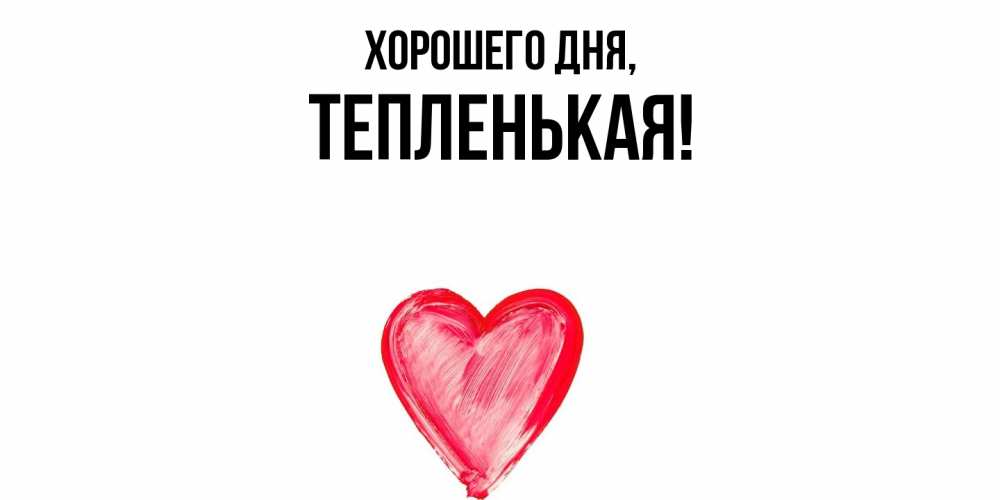 Открытка  для любимых и родных. тепленькая, Хорошего дня  