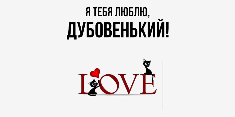 Открытка  для любимых и родных. дубовенький, Я тебя люблю  