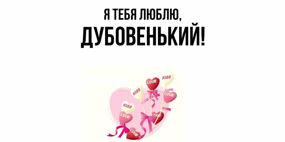 Открытка  для любимых и родных. дубовенький, Я тебя люблю  