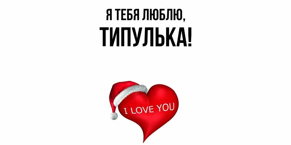 Открытка  для любимых и родных. типулька, Я тебя люблю  