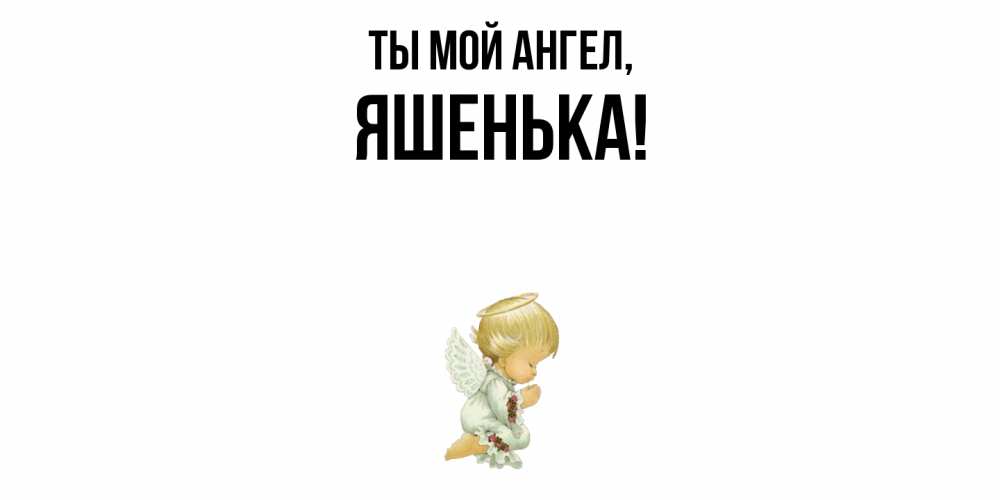 Открытка  для любимых и родных. яшенька, Ты мой ангел  