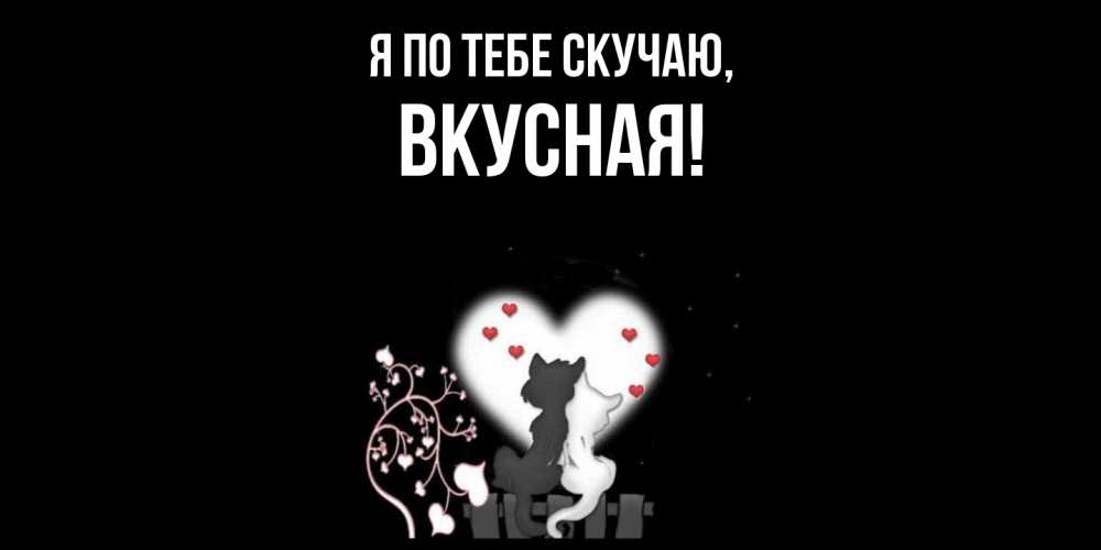 Открытка  для любимых и родных. вкусная, Я по тебе скучаю  