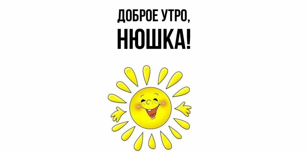 Открытка  для любимых и родных. нюшка, Доброе утро  